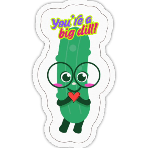 You're a big dill!